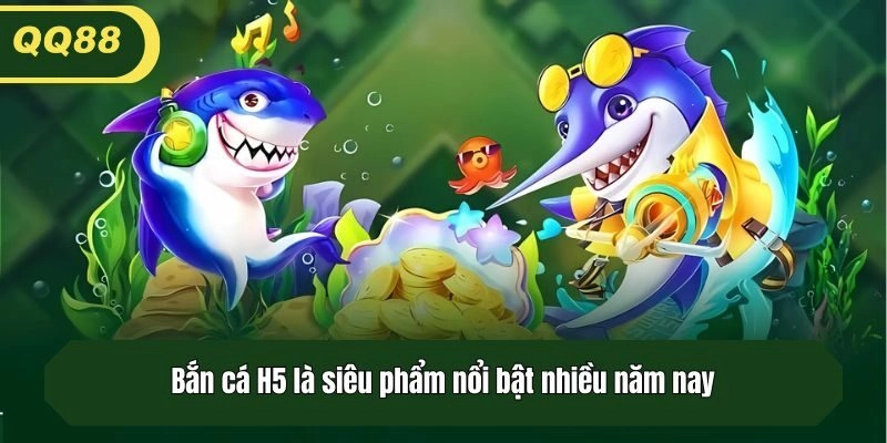 Bắn cá H5 là siêu phẩm nổi bật nhiều năm nay